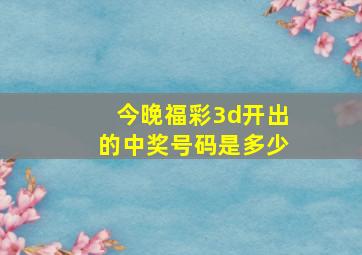 今晚福彩3d开出的中奖号码是多少