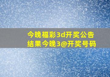 今晚福彩3d开奖公告结果今晚3@开奖号码