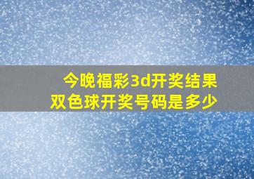 今晚福彩3d开奖结果双色球开奖号码是多少