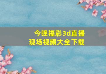 今晚福彩3d直播现场视频大全下载