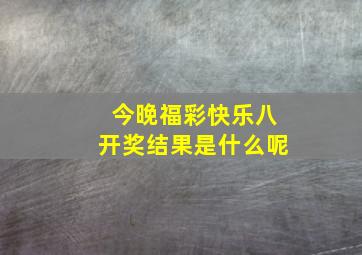 今晚福彩快乐八开奖结果是什么呢