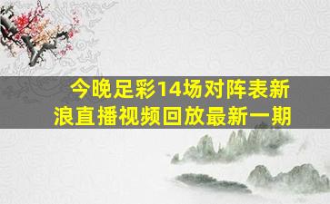 今晚足彩14场对阵表新浪直播视频回放最新一期