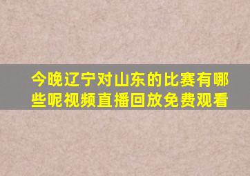 今晚辽宁对山东的比赛有哪些呢视频直播回放免费观看