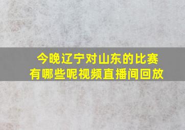 今晚辽宁对山东的比赛有哪些呢视频直播间回放