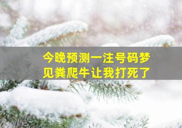 今晚预测一注号码梦见粪爬牛让我打死了