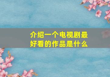 介绍一个电视剧最好看的作品是什么