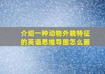 介绍一种动物外貌特征的英语思维导图怎么画