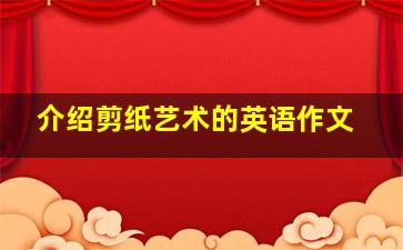 介绍剪纸艺术的英语作文