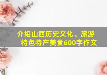 介绍山西历史文化、旅游特色特产美食600字作文