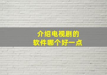 介绍电视剧的软件哪个好一点