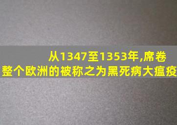 从1347至1353年,席卷整个欧洲的被称之为黑死病大瘟疫