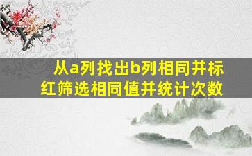 从a列找出b列相同并标红筛选相同值并统计次数