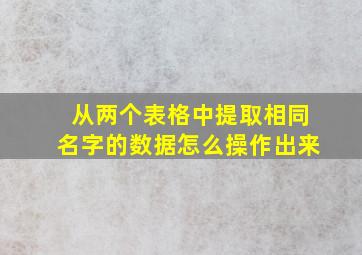 从两个表格中提取相同名字的数据怎么操作出来