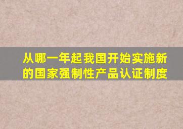 从哪一年起我国开始实施新的国家强制性产品认证制度