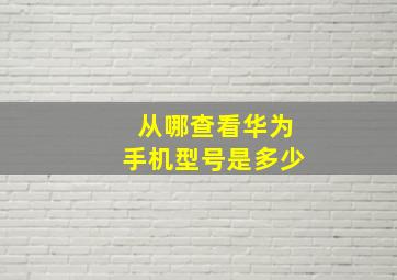 从哪查看华为手机型号是多少