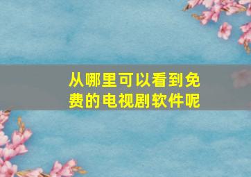 从哪里可以看到免费的电视剧软件呢