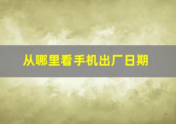 从哪里看手机出厂日期