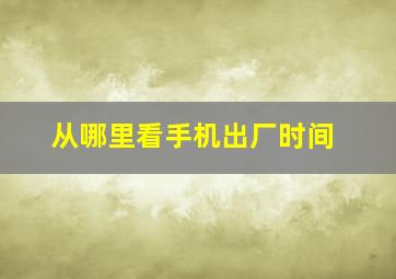 从哪里看手机出厂时间