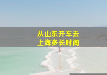 从山东开车去上海多长时间