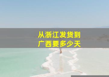 从浙江发货到广西要多少天