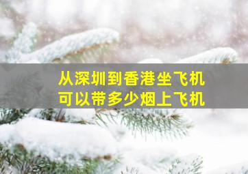 从深圳到香港坐飞机可以带多少烟上飞机