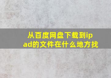 从百度网盘下载到ipad的文件在什么地方找