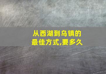 从西湖到乌镇的最佳方式,要多久