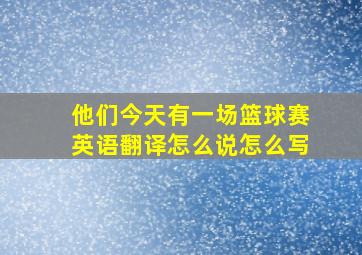 他们今天有一场篮球赛英语翻译怎么说怎么写