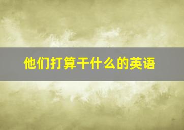 他们打算干什么的英语