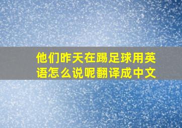 他们昨天在踢足球用英语怎么说呢翻译成中文