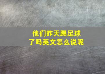 他们昨天踢足球了吗英文怎么说呢