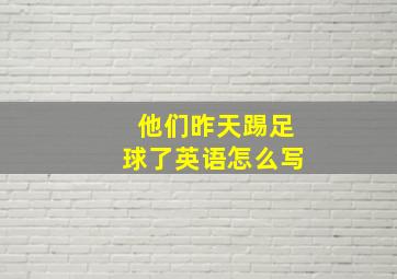 他们昨天踢足球了英语怎么写