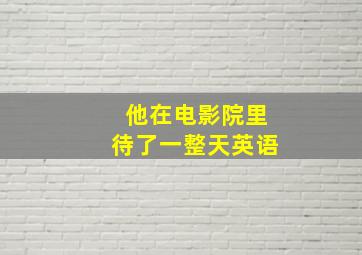 他在电影院里待了一整天英语