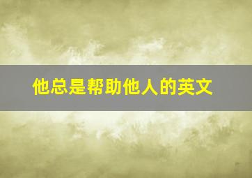 他总是帮助他人的英文