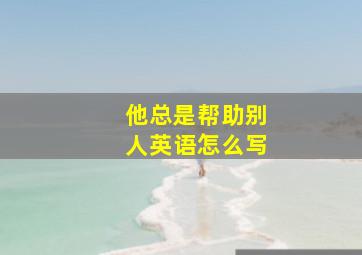 他总是帮助别人英语怎么写