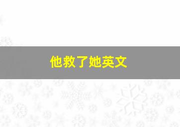 他救了她英文