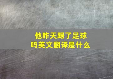 他昨天踢了足球吗英文翻译是什么