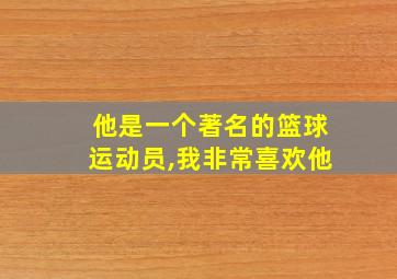 他是一个著名的篮球运动员,我非常喜欢他