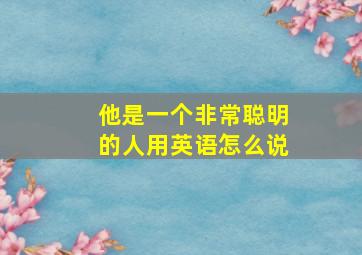 他是一个非常聪明的人用英语怎么说