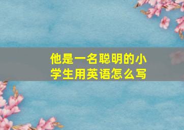 他是一名聪明的小学生用英语怎么写