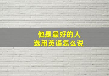 他是最好的人选用英语怎么说