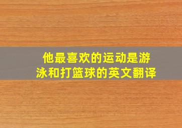 他最喜欢的运动是游泳和打篮球的英文翻译