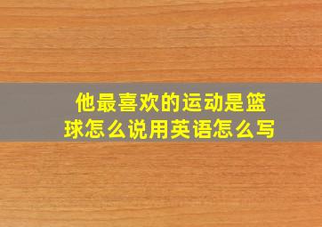 他最喜欢的运动是篮球怎么说用英语怎么写