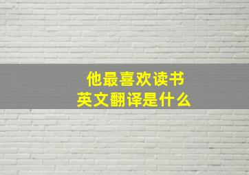 他最喜欢读书英文翻译是什么