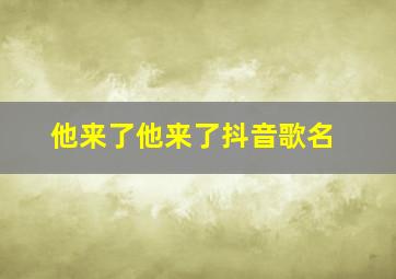 他来了他来了抖音歌名