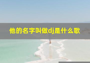 他的名字叫做dj是什么歌