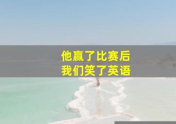 他赢了比赛后我们笑了英语