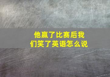 他赢了比赛后我们笑了英语怎么说