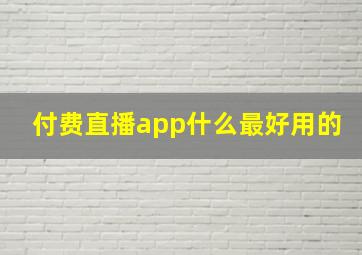 付费直播app什么最好用的