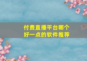 付费直播平台哪个好一点的软件推荐